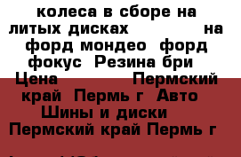 колеса в сборе на литых дисках 205. 55R16 на форд мондео, форд фокус. Резина бри › Цена ­ 14 000 - Пермский край, Пермь г. Авто » Шины и диски   . Пермский край,Пермь г.